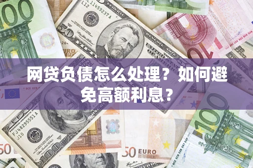 济南网贷负债怎么处理？如何避免高额利息？