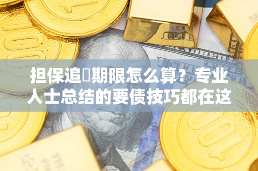 济南担保追償期限怎么算？专业人士总结的要债技巧都在这里了