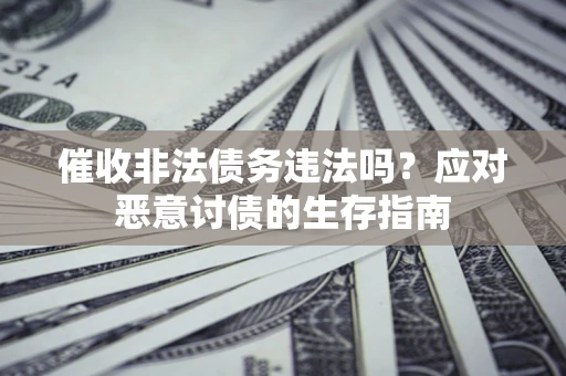 济南催收非法债务违法吗？应对恶意讨债的生存指南