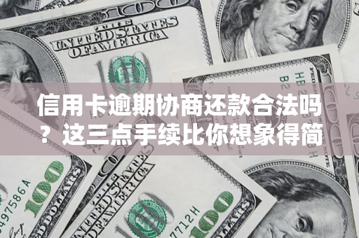 济南信用卡逾期协商还款合法吗？这三点手续比你想象得简单