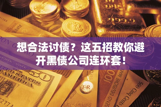 济南想合法讨债？这五招教你避开黑债公司连环套！