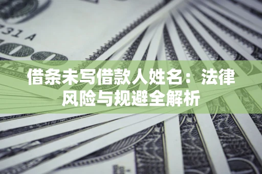 济南借条未写借款人姓名：法律风险与规避全解析