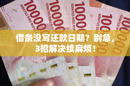 济南借条没写还款日期？别急，3招解决续麻烦！