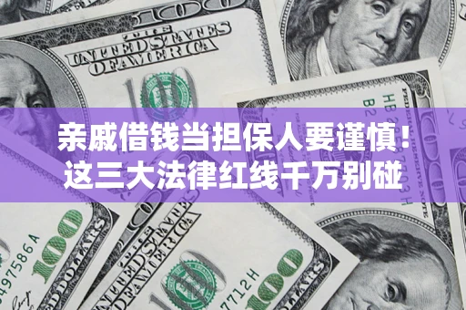 济南亲戚借钱当担保人要谨慎！这三大法律红线千万别碰