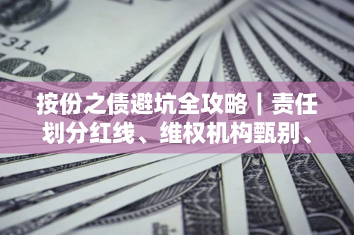 济南按份之债避坑全攻略｜责任划分红线、维权机构甄别、纠纷处理全流程拆解