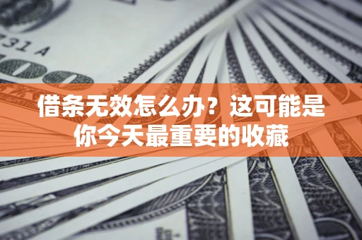 济南借条无效怎么办？这可能是你今天最重要的收藏