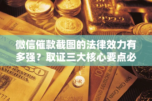 济南微信催款截图的法律效力有多强？取证三大核心要点必须知道！