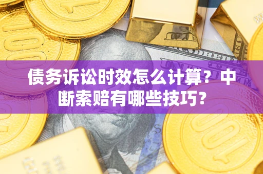 济南债务诉讼时效怎么计算？中断索赔有哪些技巧？