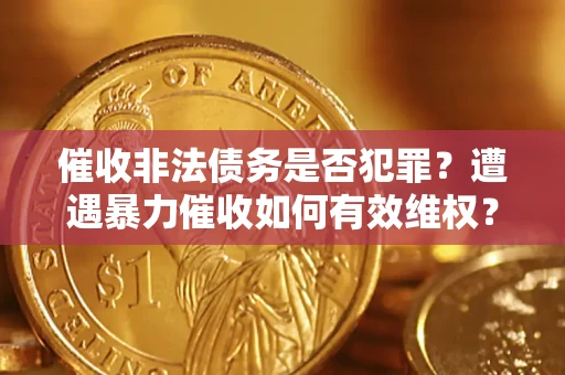 济南催收非法债务是否犯罪?遭遇暴力催收如何有效维权? 济南催收非法债务是否犯罪?遭遇暴力催收如何有效维权?