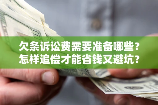 济南欠条诉讼费需要准备哪些？怎样追偿才能省钱又避坑？