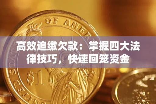 济南高效追缴欠款：掌握四大法律技巧，快速回笼资金