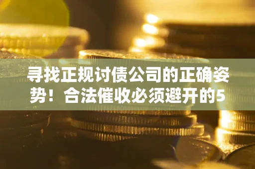 济南寻找正规讨债公司的正确姿势！合法催收必须避开的5大雷区