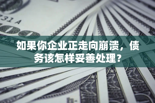 济南如果你企业正走向崩溃，债务该怎样妥善处理？