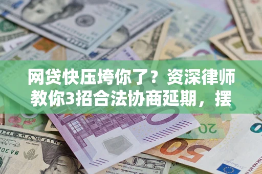 济南网贷快压垮你了？资深律师教你3招合法协商延期，摆脱暴力催收！