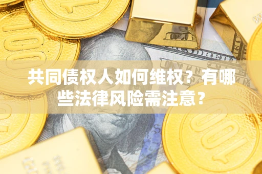 济南共同债权人如何维权？有哪些法律风险需注意？