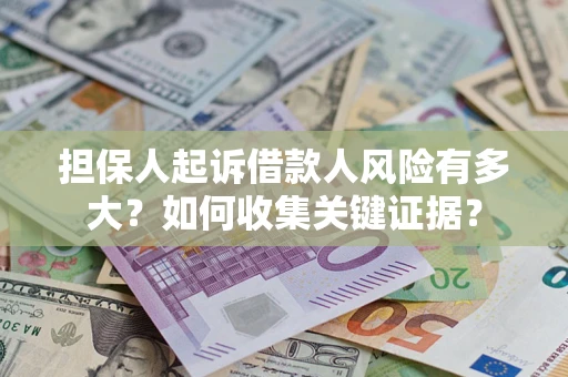 济南担保人起诉借款人风险有多大？如何收集关键证据？