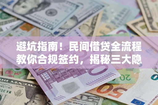 济南避坑指南！民间借贷全流程教你合规签约，揭秘三大隐形陷阱