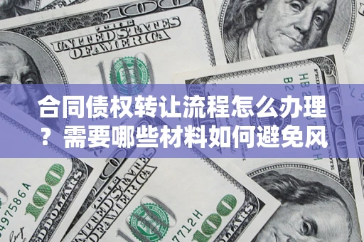 济南合同债权转让流程怎么办理？需要哪些材料如何避免风险？