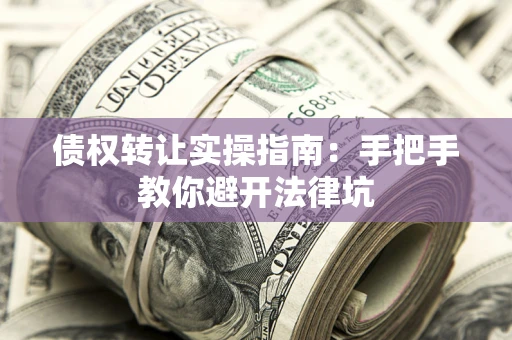 济南债权转让实操指南：手把手教你避开法律坑