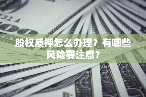 济南股权质押怎么办理？有哪些风险要注意？