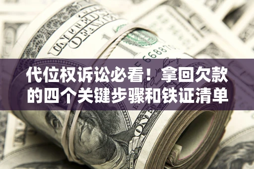 济南代位权诉讼必看!拿回欠款的四个关键步骤和铁证清单 济南代位权诉讼必看!拿回欠款的四个关键步骤和铁证清单