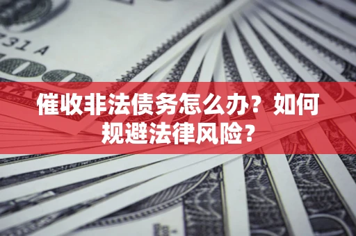 济南催收非法债务怎么办？如何规避法律风险？