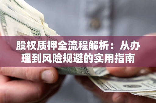 济南股权质押全流程解析：从办理到风险规避的实用指南