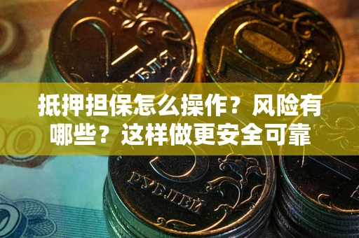 济南抵押担保怎么操作？风险有哪些？这样做更安全可靠