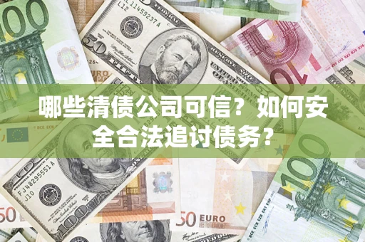 济南哪些清债公司可信？如何安全合法追讨债务？