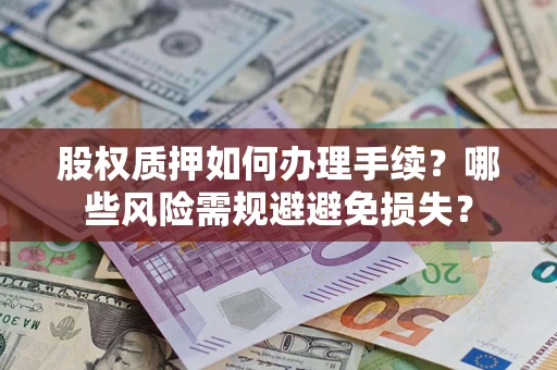 济南股权质押如何办理手续？哪些风险需规避避免损失？