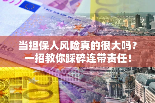 济南当担保人风险真的很大吗？一招教你踩碎连带责任！