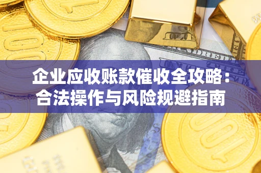 济南企业应收账款催收全攻略：合法操作与风险规避指南