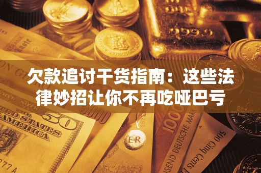 济南欠款追讨干货指南：这些法律妙招让你不再吃哑巴亏