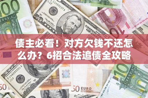 济南债主必看！对方欠钱不还怎么办？6招合法追债全攻略
