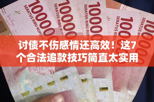 济南讨债不伤感情还高效！这7个合法追款技巧简直太实用