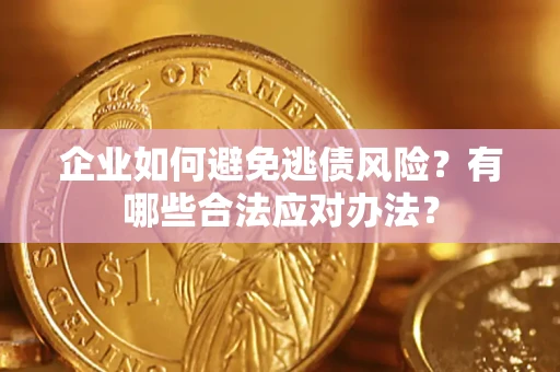 济南企业如何避免逃债风险？有哪些合法应对办法？