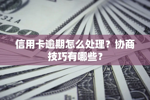 济南信用卡逾期怎么处理？协商技巧有哪些？