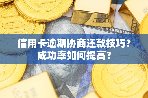 济南信用卡逾期协商还款技巧？成功率如何提高？