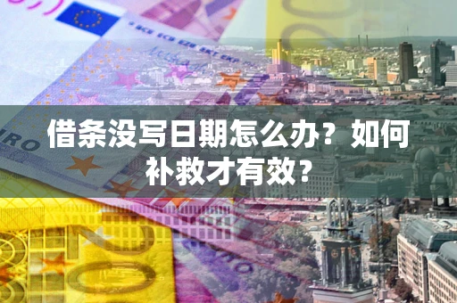 济南借条没写日期怎么办？如何补救才有效？