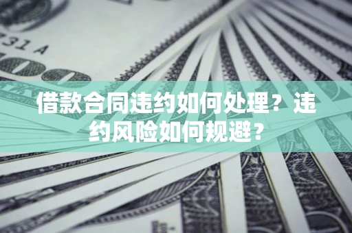 济南借款合同违约如何处理？违约风险如何规避？