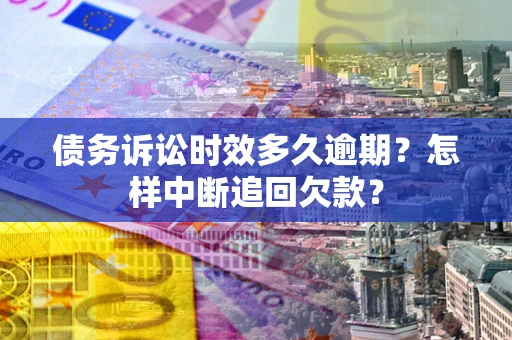 济南债务诉讼时效多久逾期？怎样中断追回欠款？