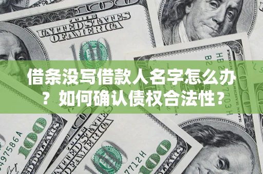 济南借条没写借款人名字怎么办？如何确认债权合法性？