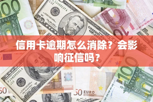 济南信用卡逾期怎么消除？会影响征信吗？