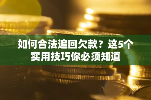 济南如何合法追回欠款？这5个实用技巧你必须知道