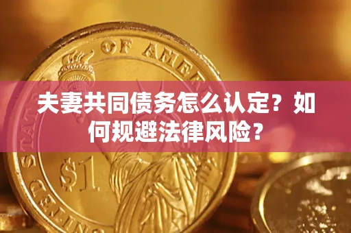 济南夫妻共同债务怎么认定？如何规避法律风险？