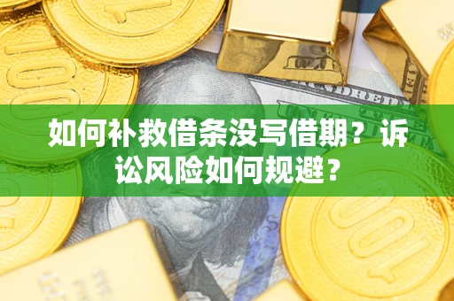 济南如何补救借条没写借期？诉讼风险如何规避？