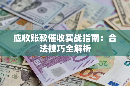 济南应收账款催收实战指南：合法技巧全解析