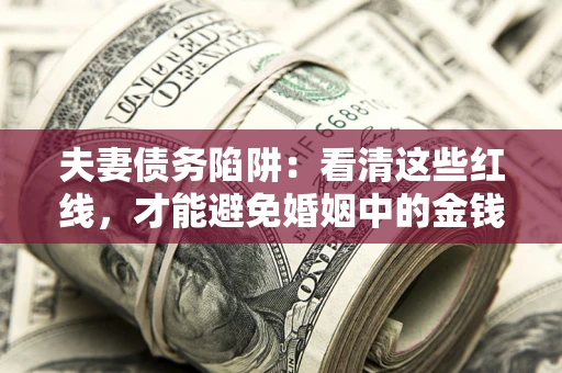 济南夫妻债务陷阱：看清这些红线，才能避免婚姻中的金钱危机