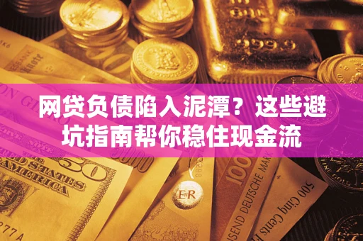 济南网贷负债陷入泥潭？这些避坑指南帮你稳住现金流