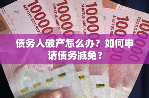 济南债务人破产怎么办？如何申请债务减免？